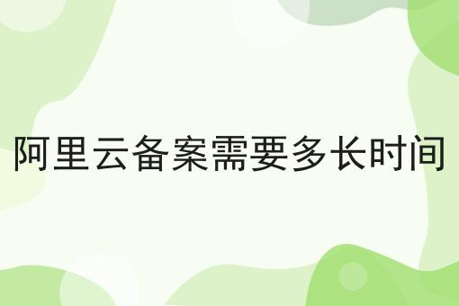 阿里云备案需要多长时间，别人我不告诉他！