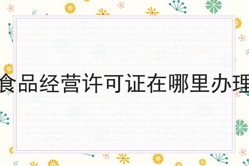 原来这么简单？食品经营许可证在哪里办理搞起来！