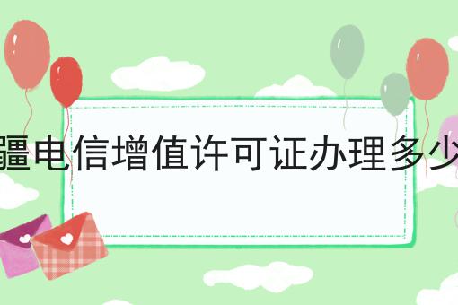 新疆电信增值许可证办理多少钱 新疆电信增值许可证办理多少钱