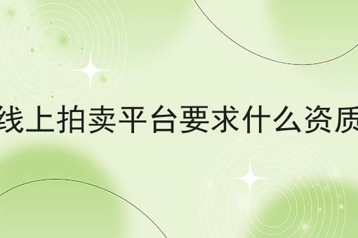 线上拍卖平台要求什么资质 线上拍卖平台要求什么资质