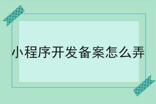 小程序开发备案怎么弄