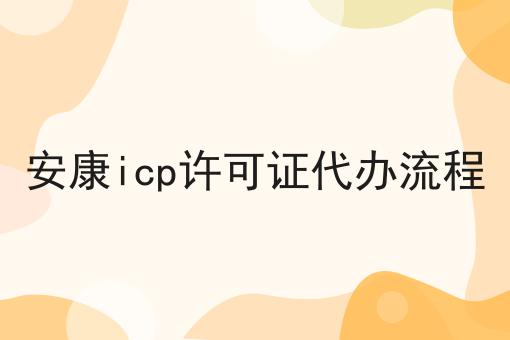 安康icp许可证代办流程，详细步骤！