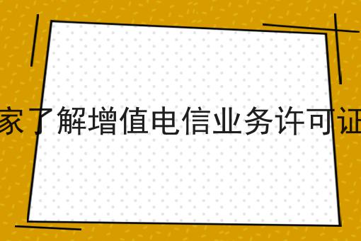 大家了解增值电信业务许可证吗 大家了解增值电信业务许可证吗