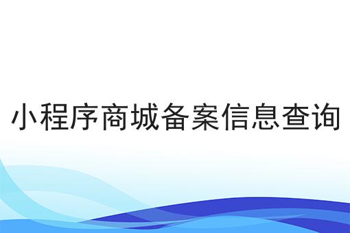小程序商城备案信息查询的优势是什么？具体看这里！