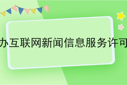 代办互联网新闻信息服务许可证，具体流程分享看过来！
