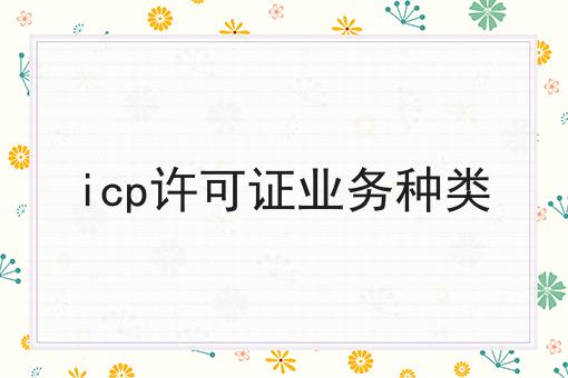 icp许可证业务种类 icp许可证业务种类