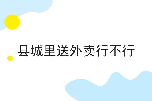 如何做好县城里送外卖行不行?私藏干货全分享