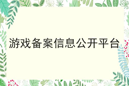 游戏备案信息公开平台 游戏备案信息公开平台