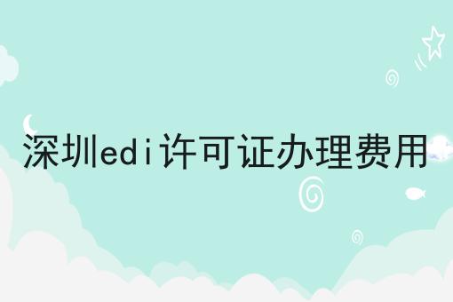 深圳edi许可证办理费用