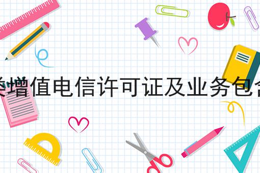 第二类增值电信许可证及业务包含科普 第二类增值电信许可证及业务包含科普