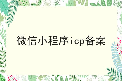 微信小程序icp备案 微信小程序icp备案