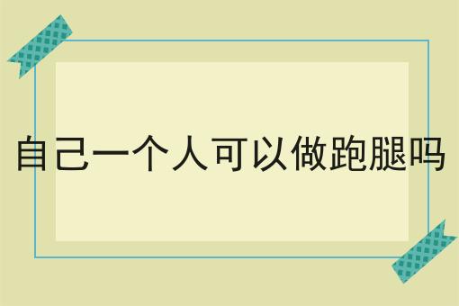 自己一个人可以做跑腿吗 自己一个人可以做跑腿吗