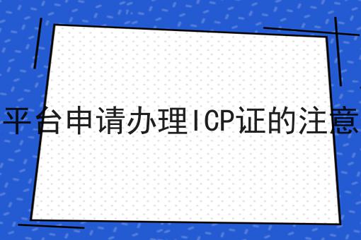 电商平台申请办理ICP证的注意事项 电商平台申请办理ICP证的注意事项