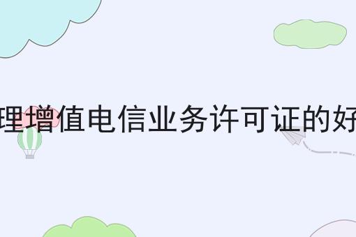 办理增值电信业务许可证的好处,你也来试试看吧！