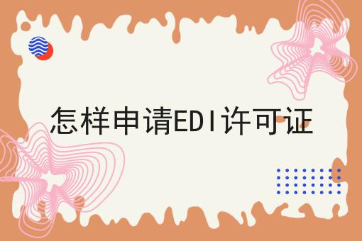 怎样申请EDI许可证 