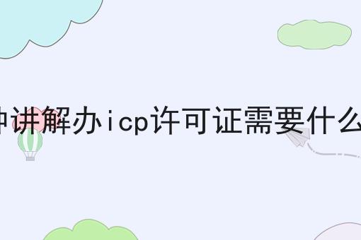 3分钟讲解办icp许可证需要什么资质