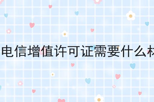 icp电信增值许可证需要什么材料