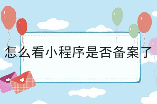 怎么看小程序是否备案了，具体详细流程看这里！