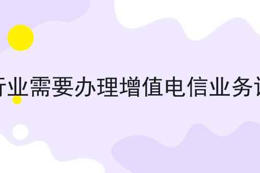 快看！哪些行业需要办理增值电信业务许可证