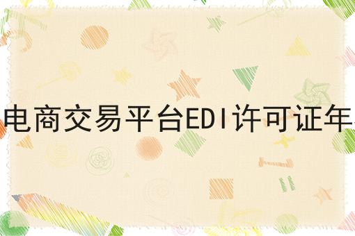 资质干货！！2023年电商交易平台EDI许可证年检流程