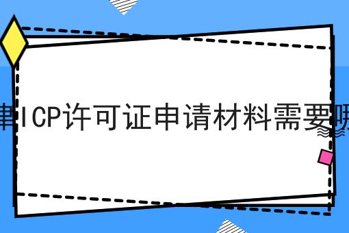 天津ICP许可证申请材料需要哪些