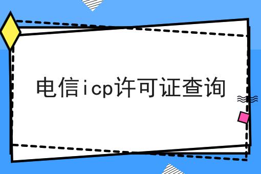 电信icp许可证查询 电信icp许可证查询