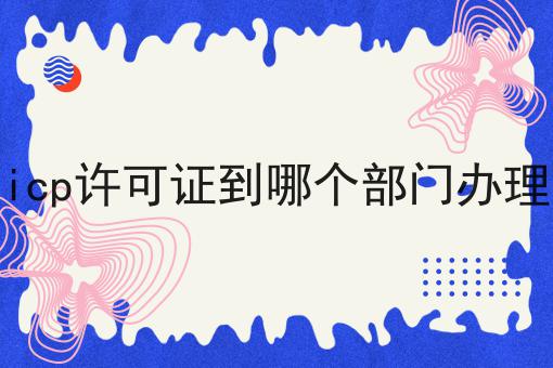 icp许可证到哪个部门办理