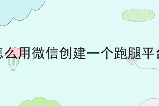 怎么用微信创建一个跑腿平台 怎么用微信创建一个跑腿平台