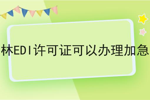 吉林EDI许可证可以办理加急吗