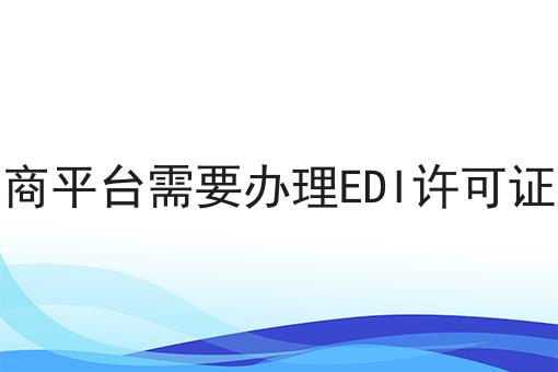 电商平台需要办理EDI许可证吗