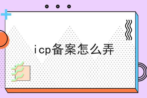 icp备案怎么弄，让你轻松又省事！