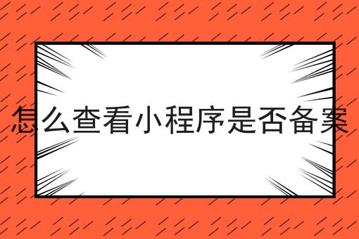 怎么查看小程序是否备案，你确定不来看看？
