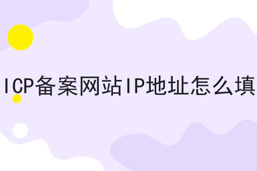 ICP备案网站IP地址怎么填 ICP备案网站IP地址怎么填