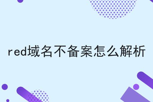 red域名不备案怎么解析 red域名不备案怎么解析