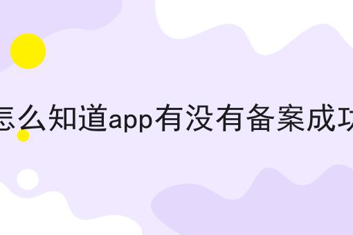 怎么知道app有没有备案成功（必须满足这几个条件）