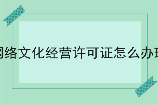 看到这个网络文化经营许可证怎么办理，你还不来试试吗