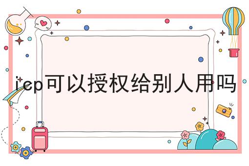 icp可以授权给别人用吗 icp可以授权给别人用吗
