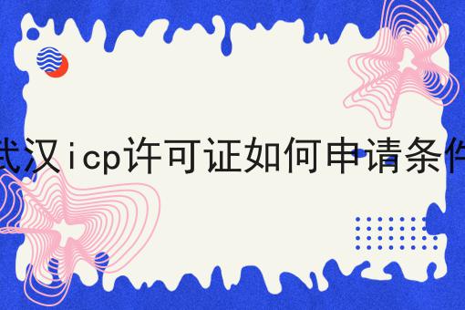 干货:关于武汉icp许可证如何申请条件的思路技巧分析