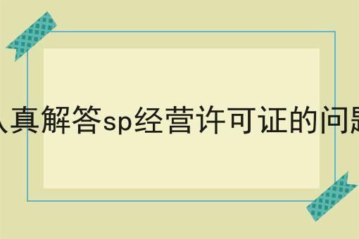 认真解答sp经营许可证的问题 认真解答sp经营许可证的问题