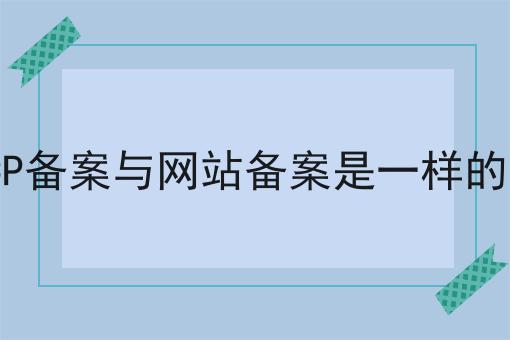 ICP备案与网站备案是一样的吗 ICP备案与网站备案是一样的吗