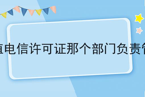 增值电信许可证那个部门负责管理，办理攻略详细说明
