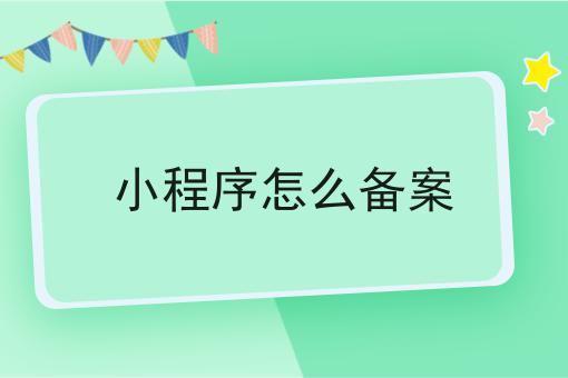小程序怎么备案 小程序怎么备案