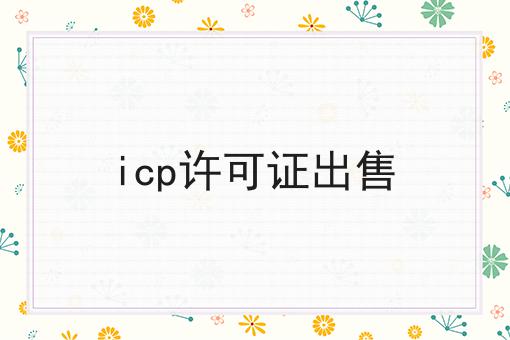 icp许可证出售 icp许可证出售