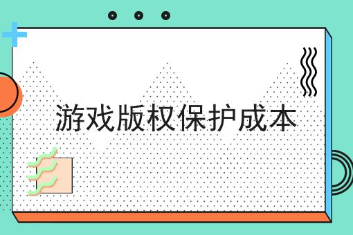 游戏版权保护成本 游戏版权保护成本