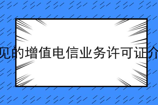 常见的增值电信业务许可证介绍