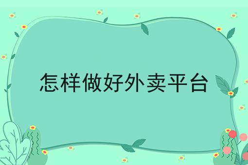 怎样做好外卖平台如何做？这个流程得学会！