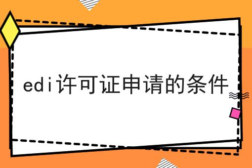 edi许可证申请的条件 edi许可证申请的条件