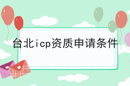 台北icp资质申请条件 台北icp资质申请条件