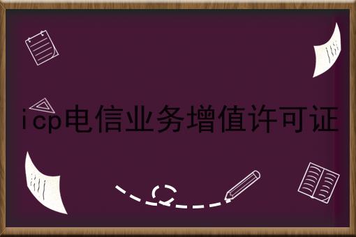 重要！icp电信业务增值许可证全网全介绍！