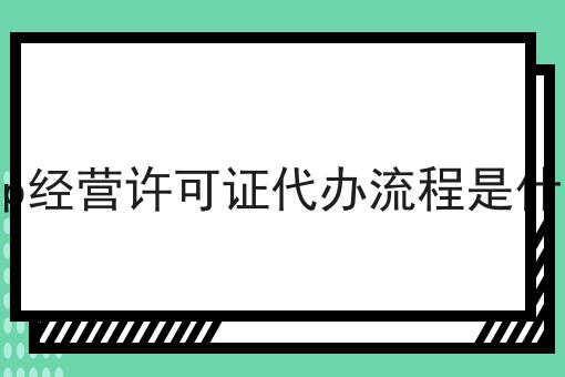 icp经营许可证代办流程是什么 icp经营许可证代办流程是什么